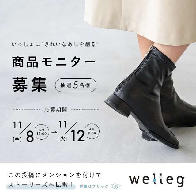 ※このキャンペーンは終了しました※

【welleg商品モニター募集のお知らせ📢】

wellegの靴をお試しして、レビューをサイトに投稿！
いっしょに”きれいなあしを創る”お手伝いいただけませんか？

﹍﹍﹍﹍﹍﹍﹍﹍﹍﹍﹍﹍﹍﹍﹍﹍﹍﹍﹍﹍

■募集期間：2024年11月8日（金）11：00 ～ 11月12日（火）9：59まで
■募集人数：5名様

≪対象商品≫
極やわ 晴雨兼用 ストレッチショートブーツ【商品番号  33004】
※詳細は商品タグからご確認いただけます。

﹍﹍﹍﹍﹍﹍﹍﹍﹍﹍﹍﹍﹍﹍﹍﹍﹍﹍﹍﹍

新商品などを着用して、商品レビューを記入いただけるモニターさまを募集します！
いただいたレビューは、今後のサービス・商品開発に活かしてまいります。
また、今後商品購入を検討されるお客さまによりよい商品をお選びいただくためにも大変参考になります♡
ぜひ、サイズ感や着用感なども含め、ご感想を詳しく記載いただければ嬉しいです😊

・
・
・

≪モニター応募方法≫
①welleg公式インスタグラムアカウント@welleg_shoesをフォロー
②この投稿を@welleg_shoesにメンションをつけてストーリーズへ投稿、拡散
③応募締め切り後、抽選を行い、ご当選者様にのみ、インスタグラムのDMからモニタークーポンをお知らせ
　★当選者には11月中旬頃にご連絡させていただきます

≪モニター参加条件≫
①公式オンラインストアへ会員登録をされている方
　★まだwellegオンラインストア会員でない方は、プロフィールのリンクから会員登録をお願いします
②商品をお取り寄せしてお手元に届いてから、11月30日（土）までに公式サイトへのレビュー投稿が可能な方

≪モニター商品のお受け取り方法≫
①ご当選者さまにはインスタグラムのDMにて、商品を無料でお取り寄せできるモニター専用クーポンコードをお知らせします。
②公式サイトの商品ページより、お好きなサイズ・カラーをお選びいただき、モニター専用クーポンコードを使って商品をお取り寄せください。

・
・
・

【商品モニター規約】
■応募資格
日本国内にお住まいの方。
着用の感想などに関するレビューを記載いただける方。
※未成年の方は、保護者の同意の上ご応募ください。本企画へのご応募をもって、保護者の同意を得たものとみなします。

■当選発表の方法
抽選により、当選者を決定いたします。
当選のお知らせは、インスタグラムのDMにて商品を無料でお取り寄せできるモニター専用クーポンをお届けすることで行います。当選の権利を他人に譲渡・転売することはできません。
抽選方法・抽選結果に関するお問い合わせにはお答えいたしかねます。

■個人情報の取り扱い
本企画へのご応募をもって、プライバシーポリシーに同意したものとみなします。

■注意事項
モニタークーポンにはご利用期限があります。必ず、ご利用期限までにお引き換えください。ご利用期限までにお引き換えがお済みでない場合も、モニタークーポンの再発行はいたしません。
当社は、本企画の全部または一部を、応募者に事前に通知することなく変更または中止することがあります。

﹍﹍﹍﹍﹍﹍﹍﹍﹍﹍﹍﹍﹍﹍﹍﹍﹍﹍﹍﹍

🔖¦ wellegを履いた日は #welleg つけて投稿🤍
掲載アイテムは画像をTAPして
商品タグからご覧いただけます🛒𓈒𓏸
お問い合わせ等はDM✉️
✍️もしくはプロフィールURLを✔︎
⇢ @welleg_shoes

#welleg #ウェレッグ #outletshoes #アウトレットシューズ #fashion #コーデ #レディースシューズ #プチプラファッション #プチプラシューズ #足元コーデ #menue #メヌエ #ブーツ #ヒールブーツ #秋冬コーデ #モニター募集 #レビュー募集